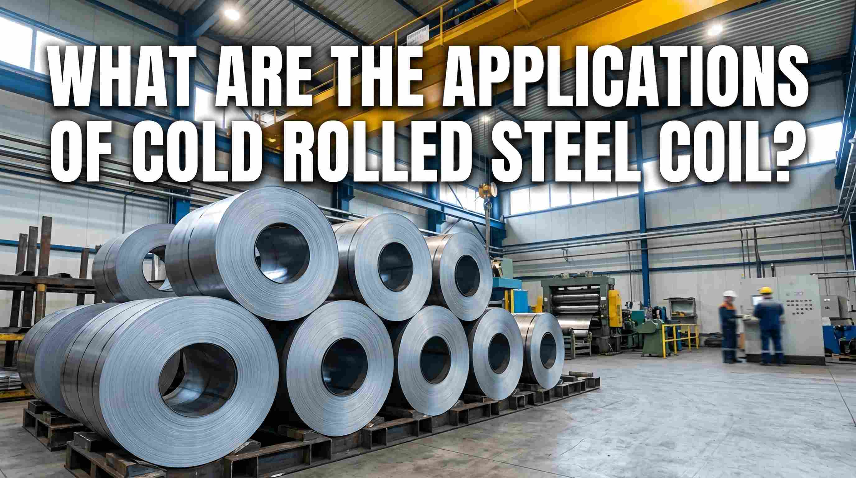 Ano ang mga Aplikasyon ng Cold Rolled Steel Coil?